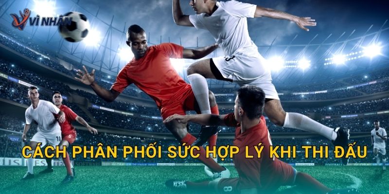 Cách phân phối sức hợp lý khi thi đấu