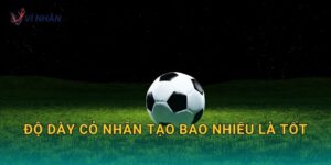 Độ dày cỏ nhân tạo bao nhiêu là tốt để đá êm, bám và bền