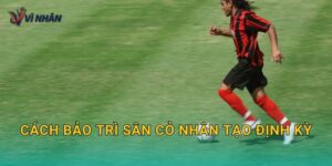 Cách bảo trì sân cỏ nhân tạo định kỳ để kéo dài tuổi thọ và giữ mặt sân đẹp