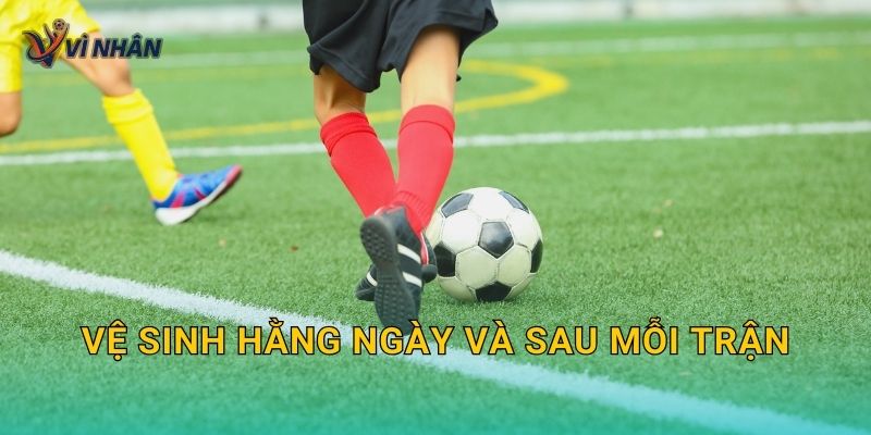 Vệ sinh hằng ngày và sau mỗi trận
