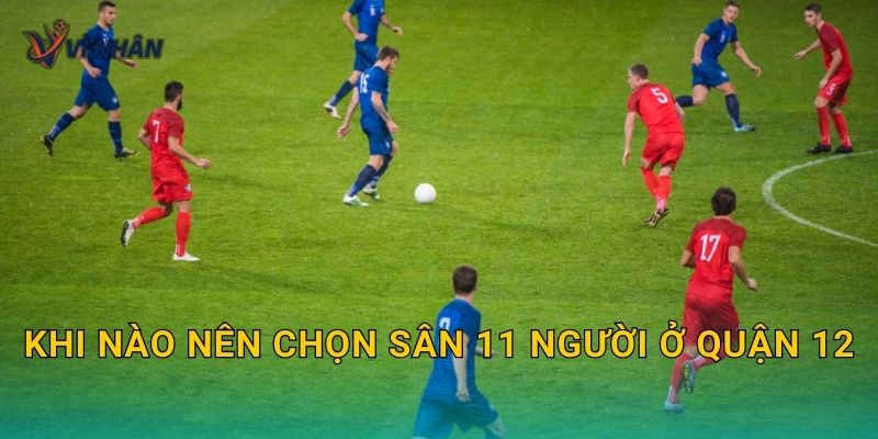 Khi nào nên chọn sân 11 người ở Quận 12