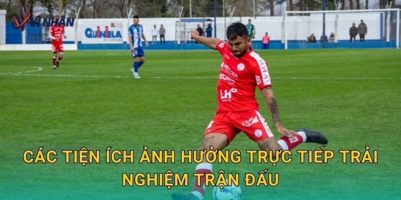 Các tiện ích ảnh hưởng trực tiếp trải nghiệm trận đấu