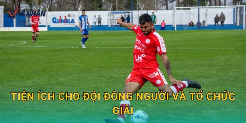 Tiện ích cho đội đông người và tổ chức giải