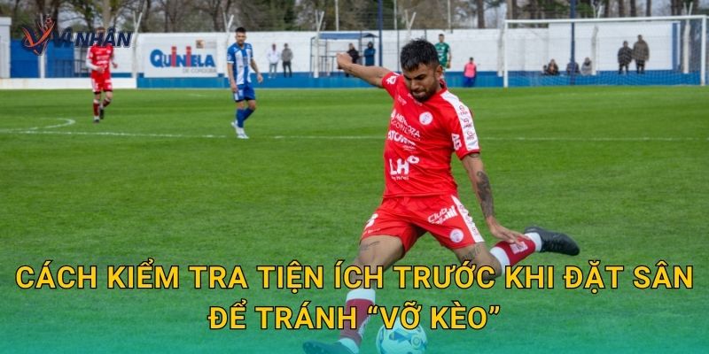 Cách kiểm tra tiện ích trước khi đặt sân để tránh “vỡ kèo”