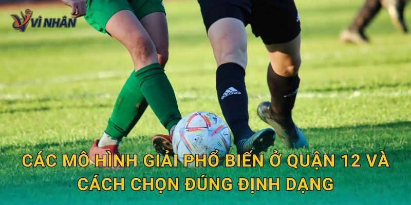 Các mô hình giải phổ biến ở Quận 12 và cách chọn đúng định dạng