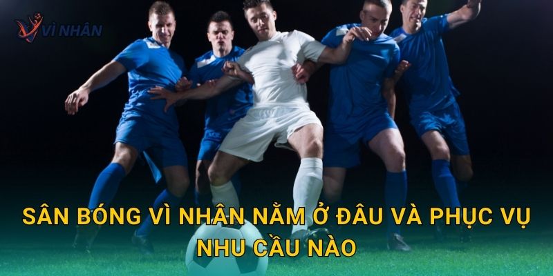 Sân bóng Vì Nhân nằm ở đâu và phục vụ nhu cầu nào
