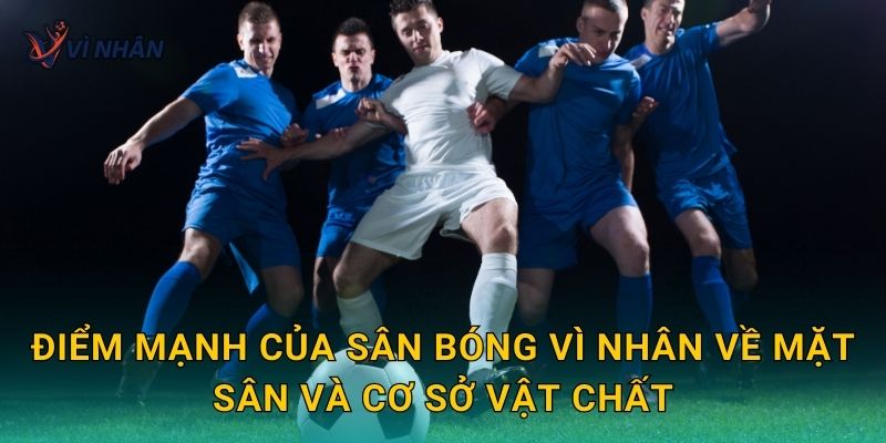 Điểm mạnh của sân bóng Vì Nhân về mặt sân và cơ sở vật chất