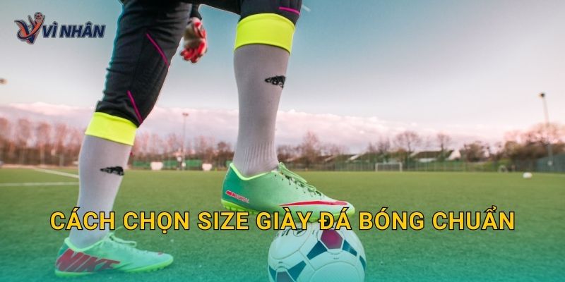 Cách chọn size giày đá bóng chuẩn để đá êm và không đau chân