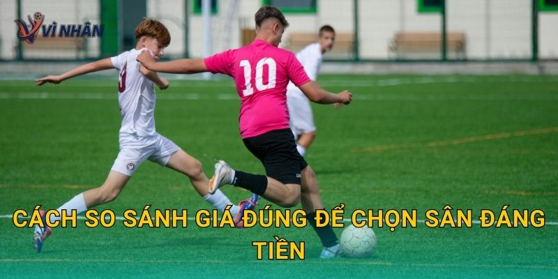 Cách so sánh giá đúng để chọn sân đáng tiền