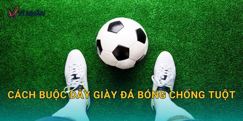 Cách buộc dây giày đá bóng chống tuột khi thi đấu