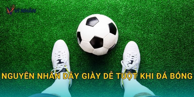 Nguyên nhân dây giày dễ tuột khi đá bóng